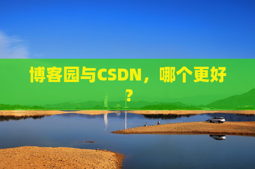 博客园与CSDN，哪个更好？